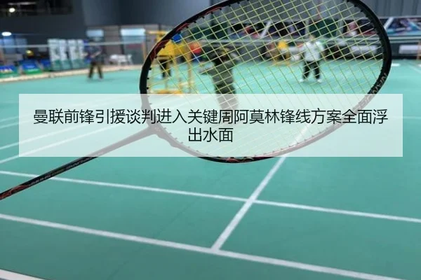 曼联前锋引援谈判进入关键周阿莫林锋线方案全面浮出水面