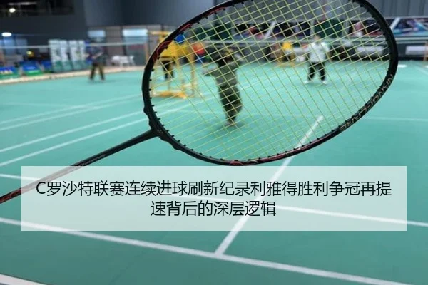 C罗沙特联赛连续进球刷新纪录利雅得胜利争冠再提速背后的深层逻辑