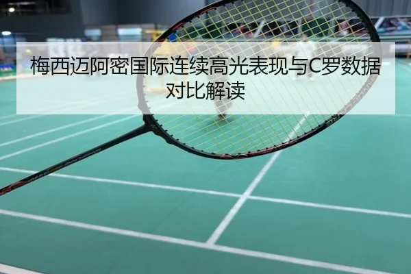 梅西迈阿密国际连续高光表现与C罗数据对比解读