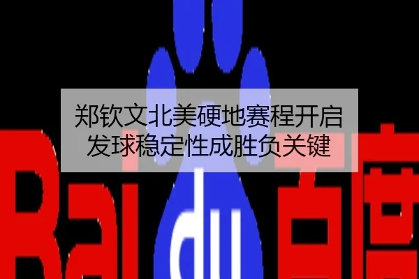 郑钦文北美硬地赛程开启 发球稳定性成胜负关键